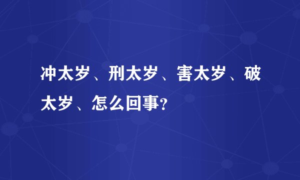 冲太岁、刑太岁、害太岁、破太岁、怎么回事？