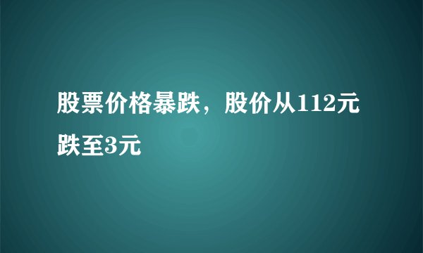 股票价格暴跌，股价从112元跌至3元