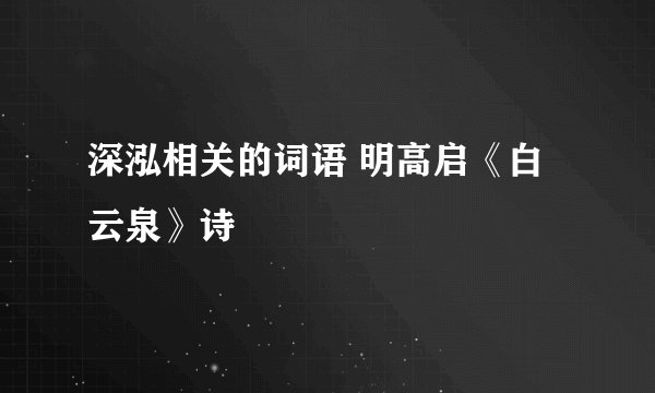 深泓相关的词语 明高启《白云泉》诗