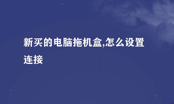 新买的电脑拖机盒,怎么设置连接