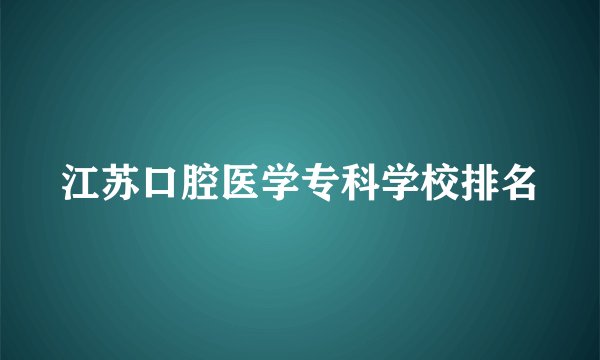 江苏口腔医学专科学校排名