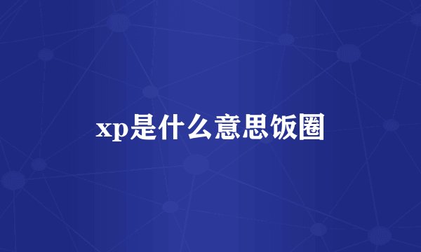 xp是什么意思饭圈