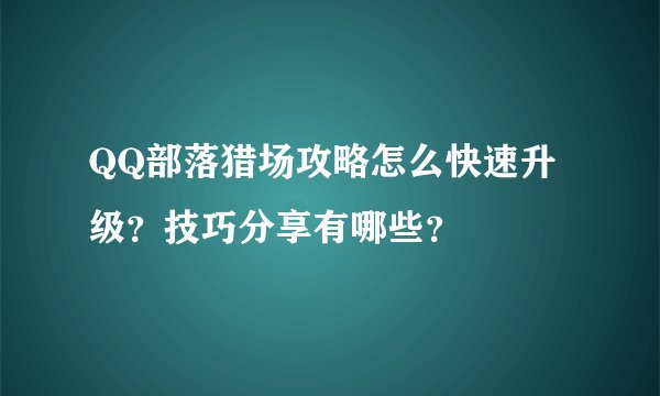 QQ部落猎场攻略怎么快速升级？技巧分享有哪些？