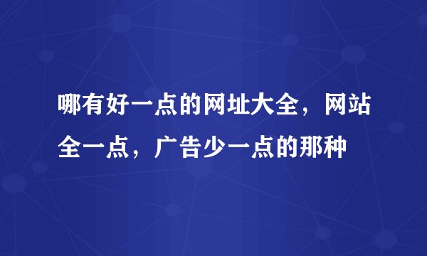 哪有好一点的网址大全，网站全一点，广告少一点的那种