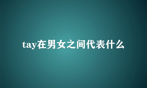 tay在男女之间代表什么