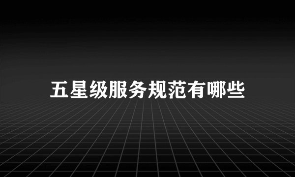 五星级服务规范有哪些