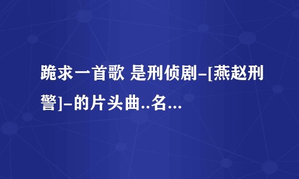 跪求一首歌 是刑侦剧-[燕赵刑警]-的片头曲..名字叫(撼天雷)