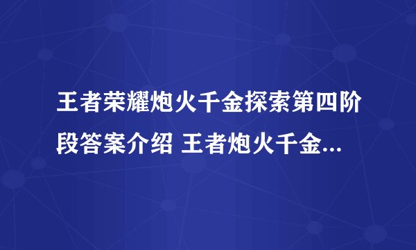 王者荣耀炮火千金探索第四阶段答案介绍 王者炮火千金探索第四阶段答案介绍一览