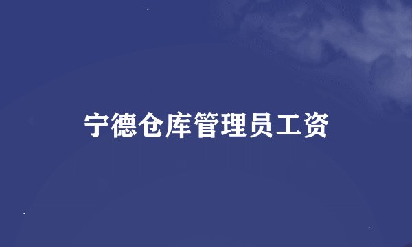 宁德仓库管理员工资