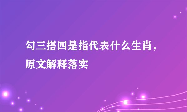 勾三搭四是指代表什么生肖，原文解释落实