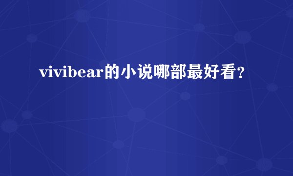 vivibear的小说哪部最好看？