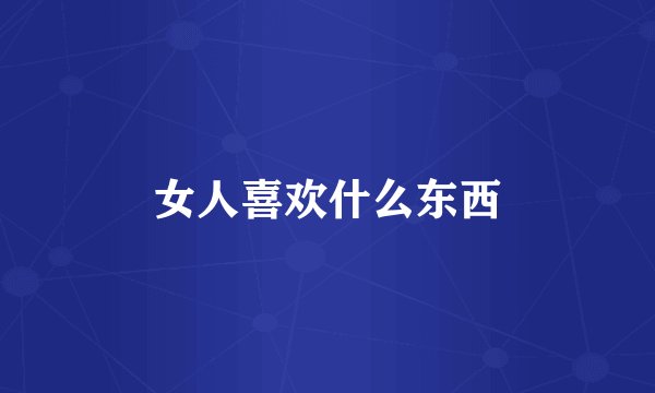 女人喜欢什么东西