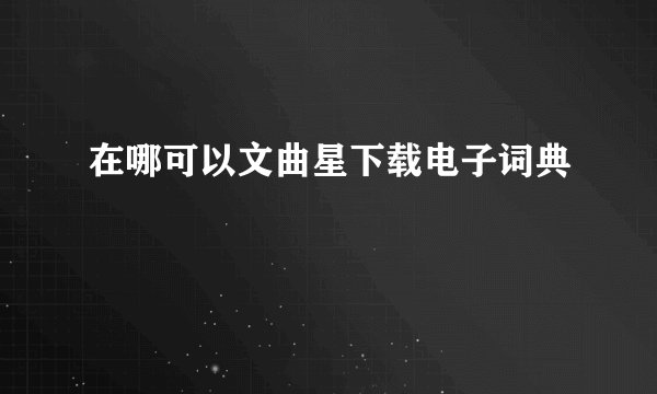 在哪可以文曲星下载电子词典
