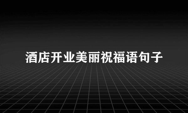 酒店开业美丽祝福语句子