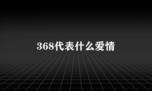 368代表什么爱情