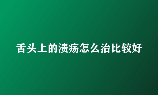 舌头上的溃疡怎么治比较好
