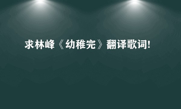 求林峰《幼稚完》翻译歌词!