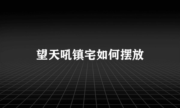望天吼镇宅如何摆放