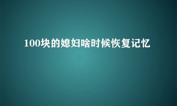 100块的媳妇啥时候恢复记忆