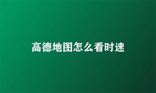 高德地图怎么看时速