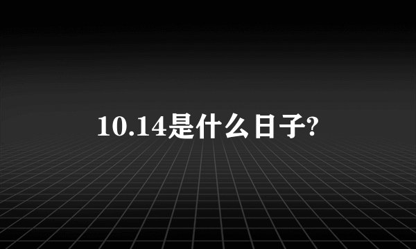 10.14是什么日子?