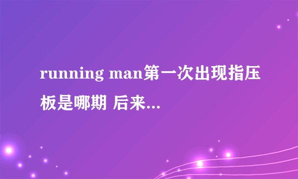 running man第一次出现指压板是哪期 后来每次出现指压板是哪期
