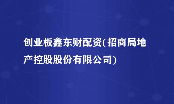 创业板鑫东财配资(招商局地产控股股份有限公司)