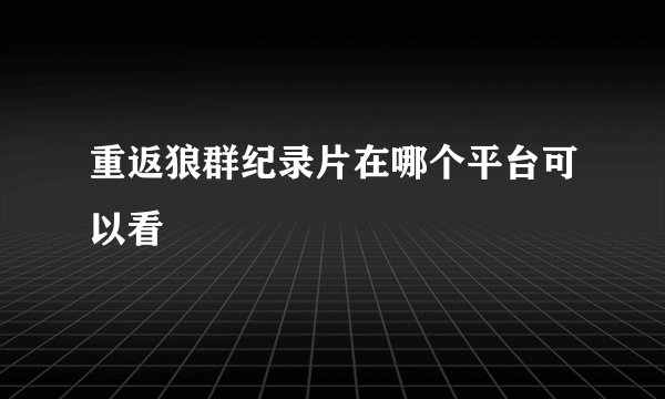 重返狼群纪录片在哪个平台可以看