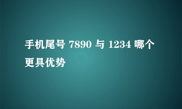 手机尾号 7890 与 1234 哪个更具优势