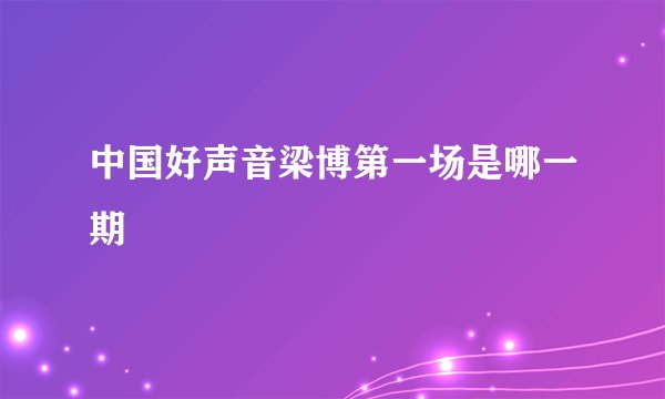 中国好声音梁博第一场是哪一期