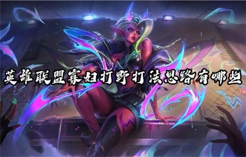 英雄联盟寡妇打野打法思路有哪些-寡妇打野对战各英雄的策略分析