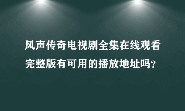 风声传奇电视剧全集在线观看完整版有可用的播放地址吗？