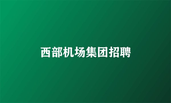 西部机场集团招聘