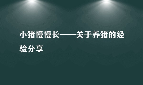 小猪慢慢长——关于养猪的经验分享