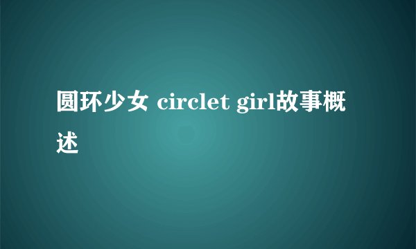 圆环少女 circlet girl故事概述