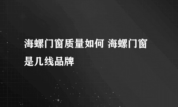 海螺门窗质量如何 海螺门窗是几线品牌