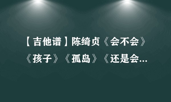 【吉他谱】陈绮贞《会不会》《孩子》《孤岛》《还是会寂寞》《九份的咖啡店》