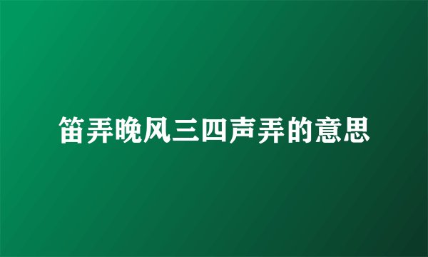 笛弄晚风三四声弄的意思