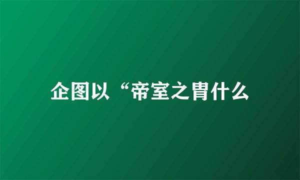 企图以“帝室之胄什么