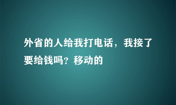 外省的人给我打电话，我接了要给钱吗？移动的