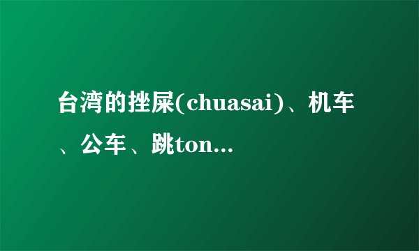 台湾的挫屎(chuasai)、机车、公车、跳tone的具体意思？