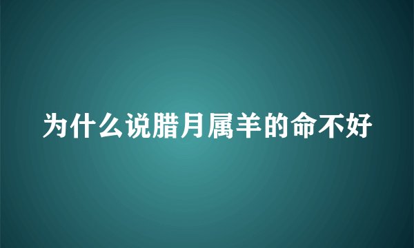 为什么说腊月属羊的命不好