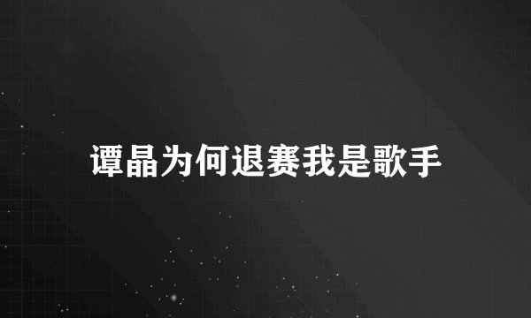 谭晶为何退赛我是歌手