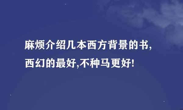 麻烦介绍几本西方背景的书,西幻的最好,不种马更好!