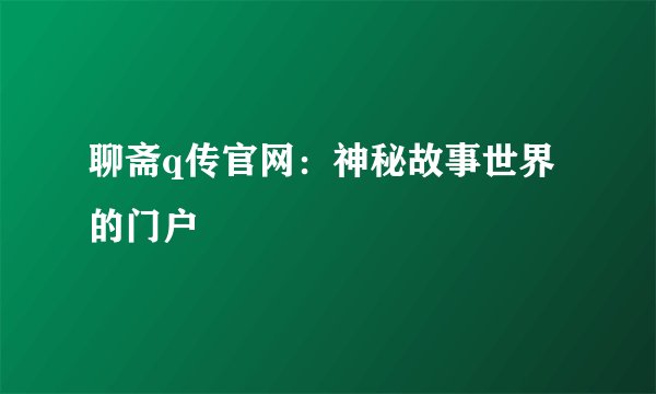 聊斋q传官网:神秘故事世界的门户