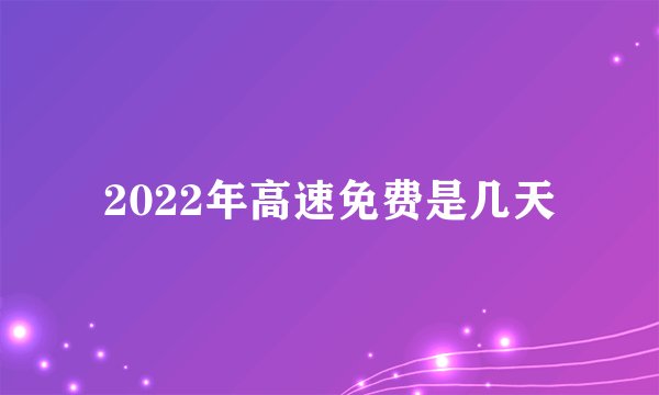 2022年高速免费是几天