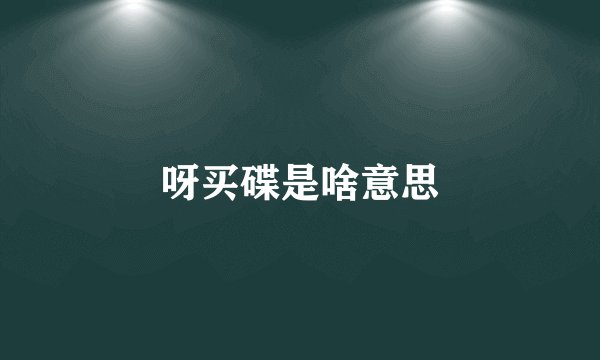 呀买碟是啥意思
