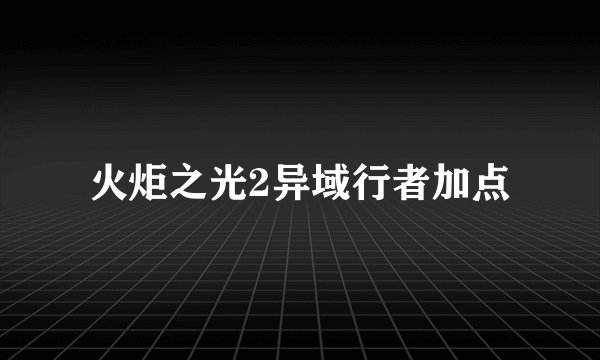 火炬之光2异域行者加点