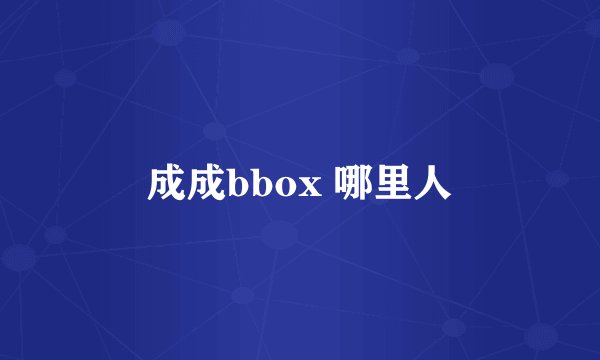 成成bbox 哪里人