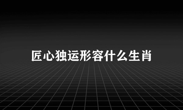 匠心独运形容什么生肖